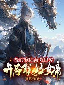 提前登陆游戏世界开局联姻女帝TXT357 提前登陆游戏世界开局联姻女帝TXT357